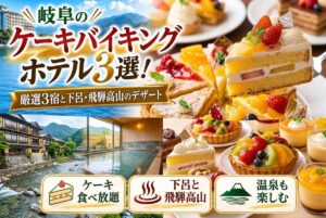 【岐阜のケーキバイキングホテル】厳選3宿と下呂・飛騨高山のデザート