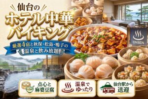 【仙台のホテル中華バイキング】厳選4宿と秋保・松島・鳴子の温泉と飲み放題